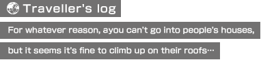 【Traveller's log】For whatever reason, you can't go into people's houses, but it seems it's fine to climb up on their roofs…