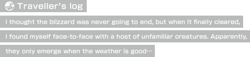 【Traveller's log】I thought the blizzard was never going to end, but when it finally cleared, I found myself face-to-face with a host of unfamiliar creatures. Apparently, they only emerge when the weather is good…