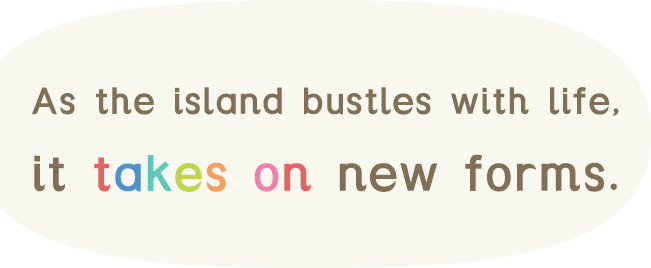 As the island bustles with life, it takes on new forms.。