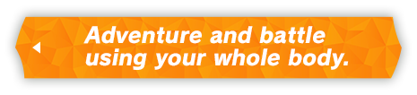 Adventure and battle using your whole body.