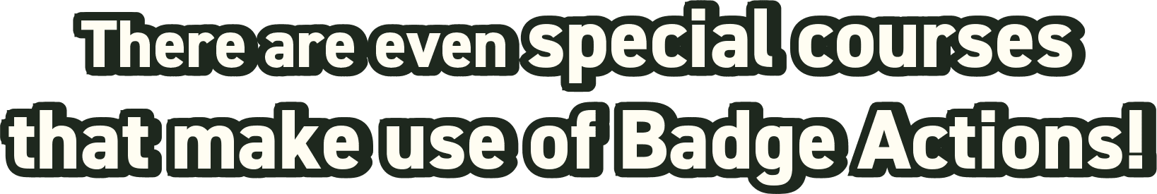 There are even special courses that make use of Badge Actions!