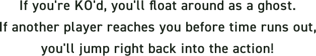If you're KO'd, you'll float around as a ghost. If another player reaches you before time runs out, you'll jump right back into the action!