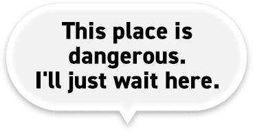 This place is dangerous. I'll just wait here.