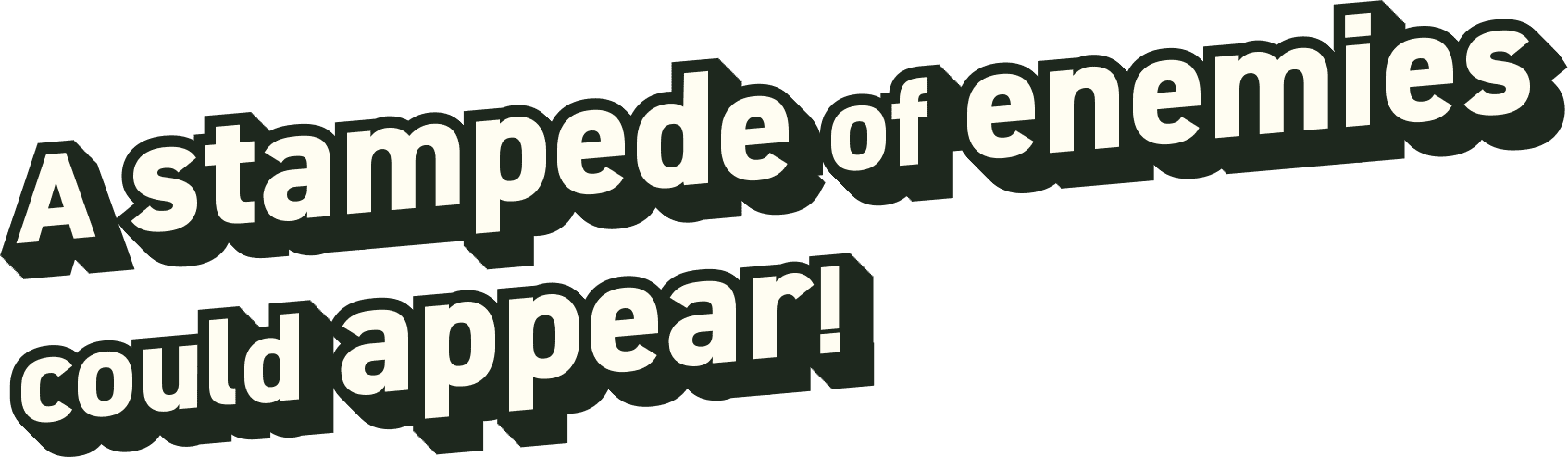 A stampede of enemies could appear!