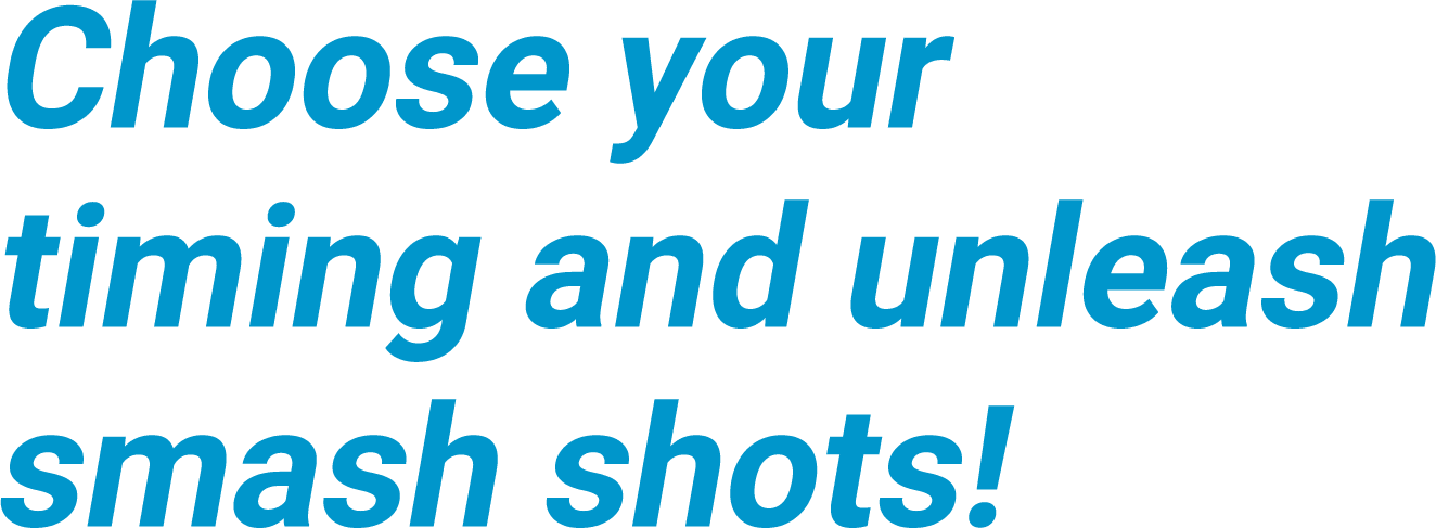 Choose your timing and unleash smash shots!