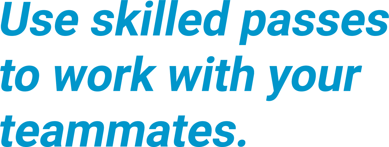 Use skilled passes to work with your teammates.