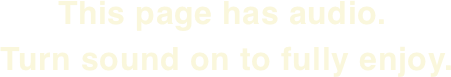 This page has audio. Turn the sound on to fully enjoy.