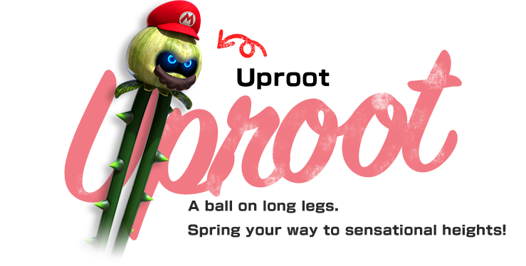 Uproot　A ball on long legs. Spring your way to sensational heights!
