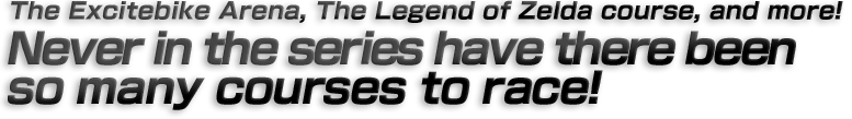 The Excitebike Arena, The Legend of Zelda course and more! Never in the series have there been so many courses to race!