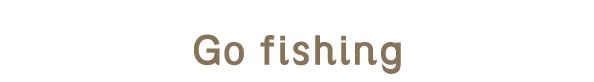 Go fishing