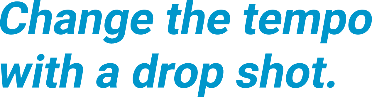 Change the tempo<br>with a drop shot.