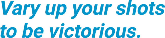 Vary up your shots to be victorious.