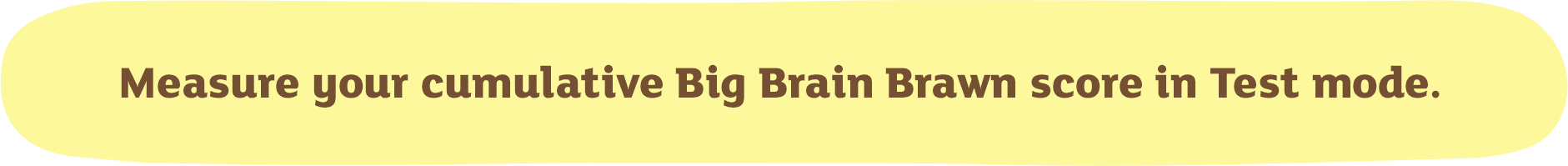 Measure your cumulative Big Brain Brawn score in Test mode.
