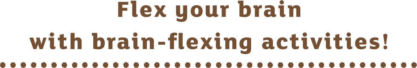 Flex your brain with brain-flexing activities!